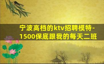 宁波高档的ktv招聘模特-1500保底跟我的每天二班