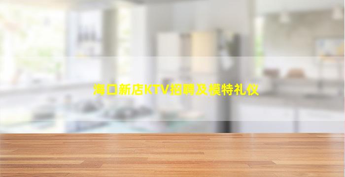 海口新店KTV招聘及模特礼仪